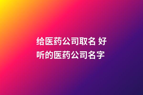 给医药公司取名 好听的医药公司名字-第1张-公司起名-玄机派